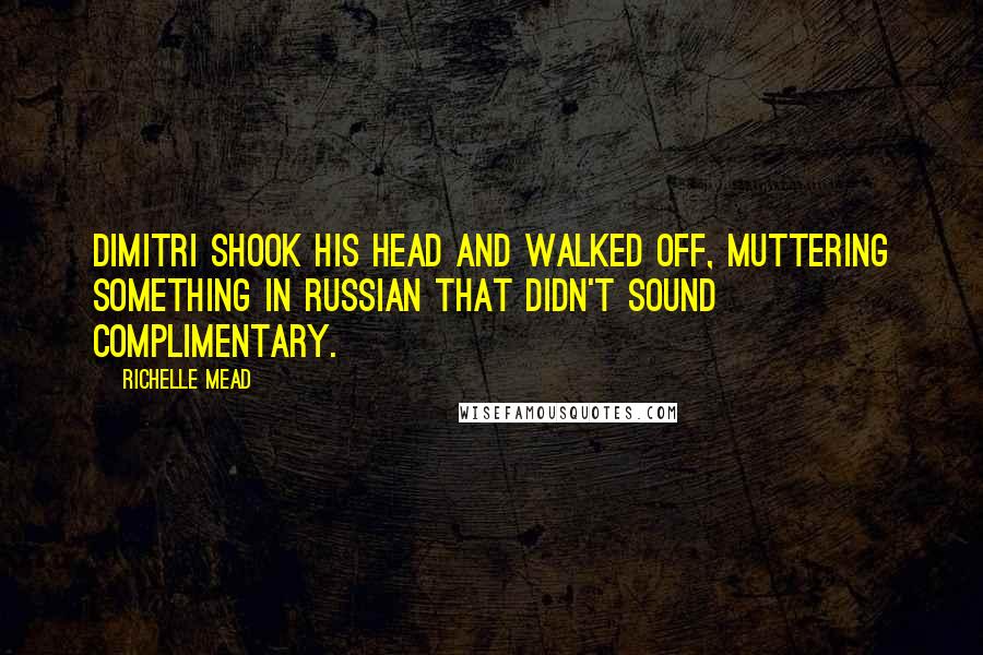 Richelle Mead Quotes: Dimitri shook his head and walked off, muttering something in Russian that didn't sound complimentary.