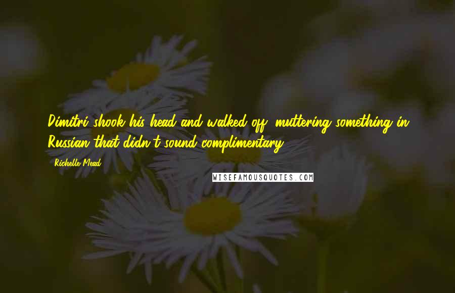 Richelle Mead Quotes: Dimitri shook his head and walked off, muttering something in Russian that didn't sound complimentary.