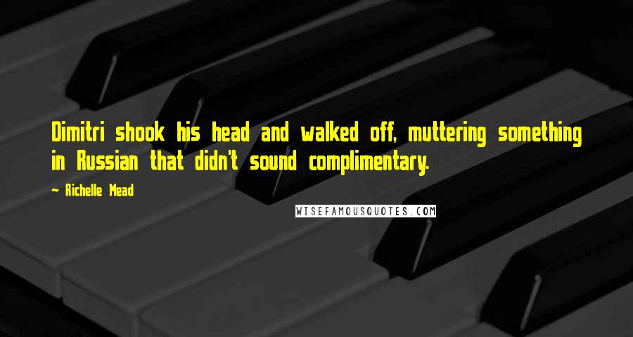 Richelle Mead Quotes: Dimitri shook his head and walked off, muttering something in Russian that didn't sound complimentary.
