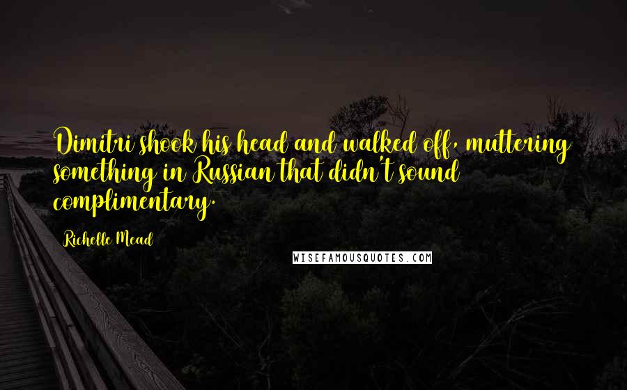 Richelle Mead Quotes: Dimitri shook his head and walked off, muttering something in Russian that didn't sound complimentary.