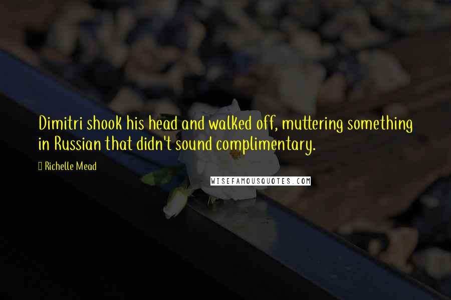 Richelle Mead Quotes: Dimitri shook his head and walked off, muttering something in Russian that didn't sound complimentary.