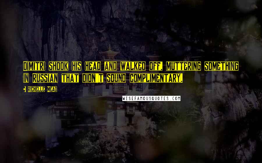 Richelle Mead Quotes: Dimitri shook his head and walked off, muttering something in Russian that didn't sound complimentary.