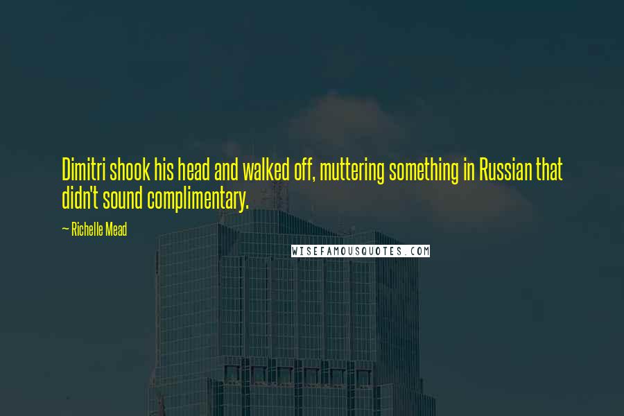 Richelle Mead Quotes: Dimitri shook his head and walked off, muttering something in Russian that didn't sound complimentary.