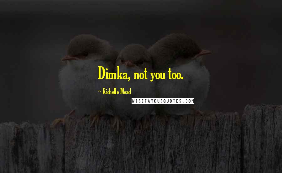 Richelle Mead Quotes: Dimka, not you too.