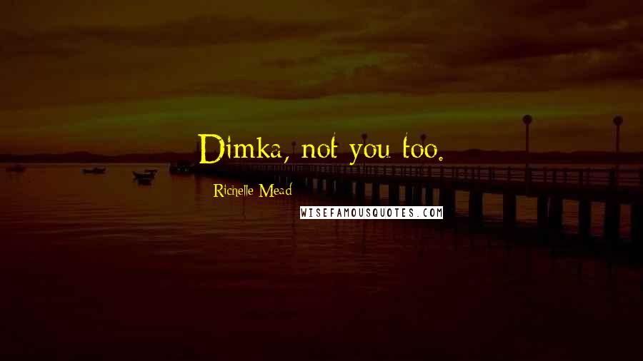 Richelle Mead Quotes: Dimka, not you too.