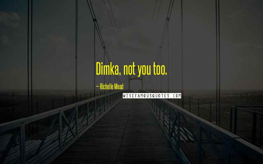 Richelle Mead Quotes: Dimka, not you too.