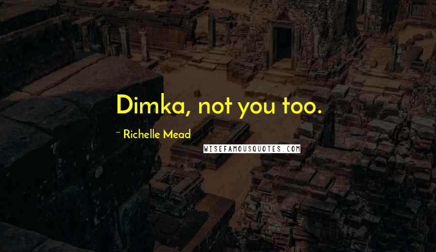 Richelle Mead Quotes: Dimka, not you too.