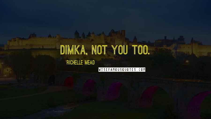 Richelle Mead Quotes: Dimka, not you too.