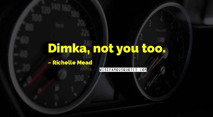 Richelle Mead Quotes: Dimka, not you too.