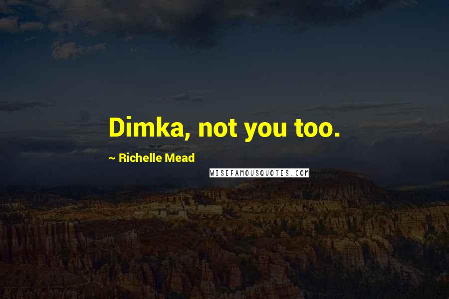 Richelle Mead Quotes: Dimka, not you too.