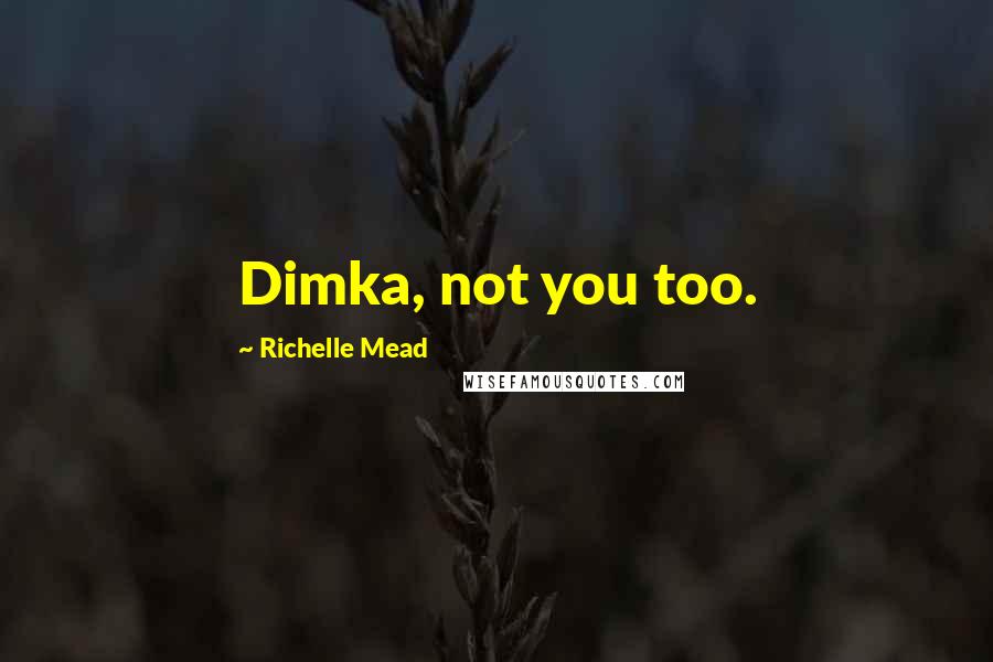 Richelle Mead Quotes: Dimka, not you too.