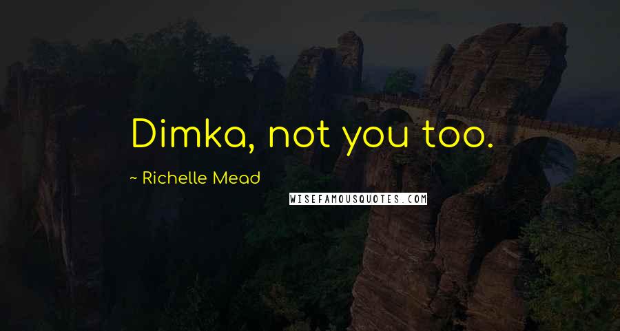 Richelle Mead Quotes: Dimka, not you too.