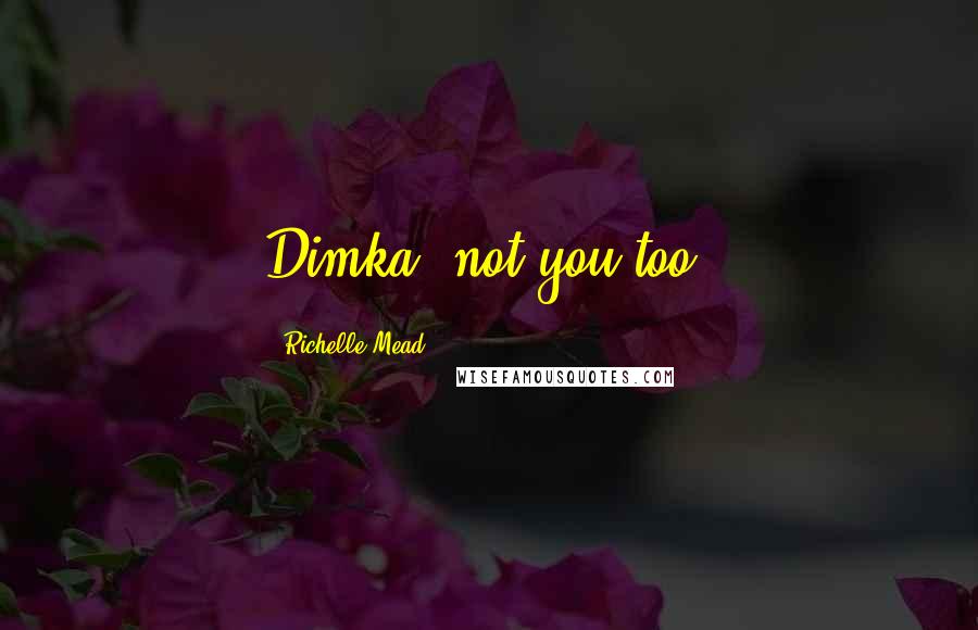 Richelle Mead Quotes: Dimka, not you too.