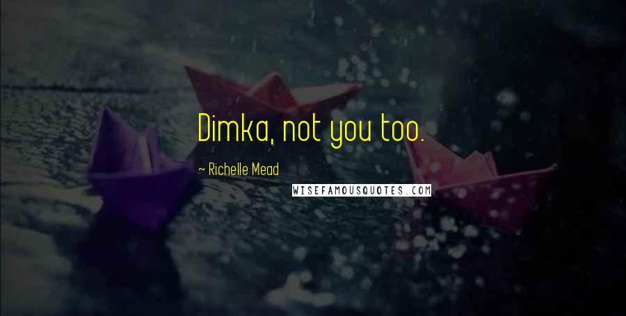 Richelle Mead Quotes: Dimka, not you too.