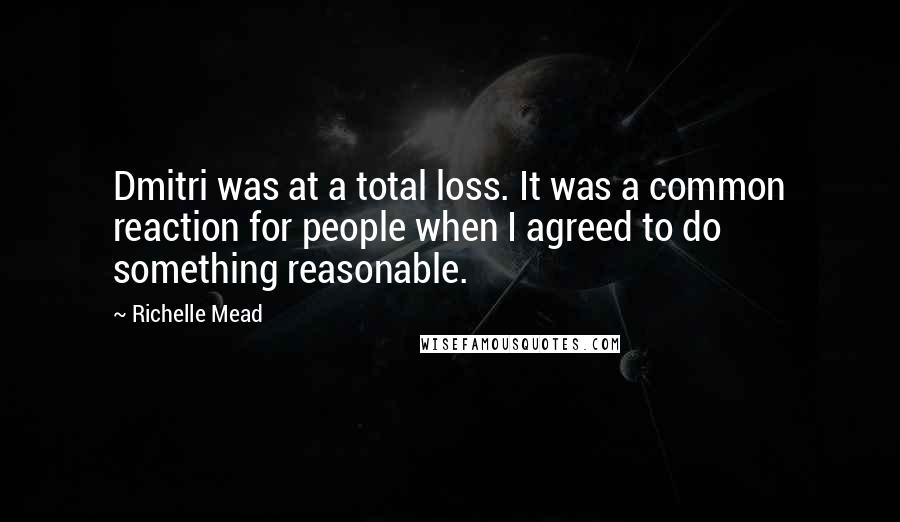 Richelle Mead Quotes: Dmitri was at a total loss. It was a common reaction for people when I agreed to do something reasonable.