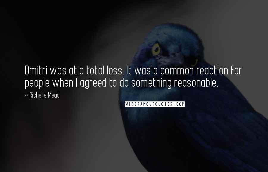 Richelle Mead Quotes: Dmitri was at a total loss. It was a common reaction for people when I agreed to do something reasonable.