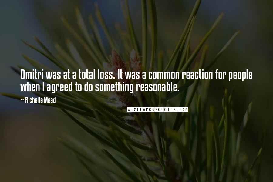 Richelle Mead Quotes: Dmitri was at a total loss. It was a common reaction for people when I agreed to do something reasonable.