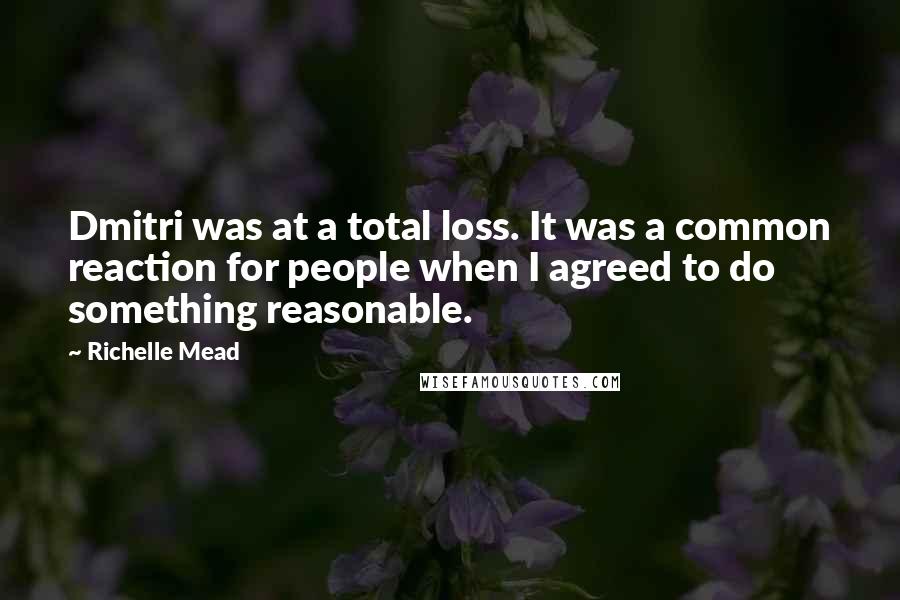 Richelle Mead Quotes: Dmitri was at a total loss. It was a common reaction for people when I agreed to do something reasonable.