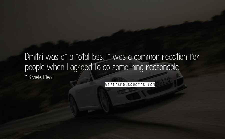 Richelle Mead Quotes: Dmitri was at a total loss. It was a common reaction for people when I agreed to do something reasonable.