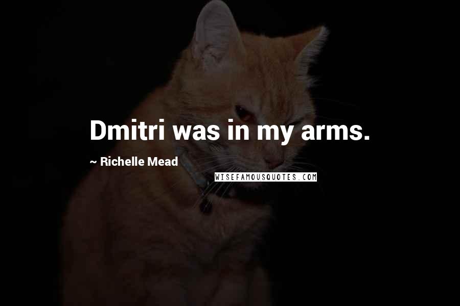 Richelle Mead Quotes: Dmitri was in my arms.