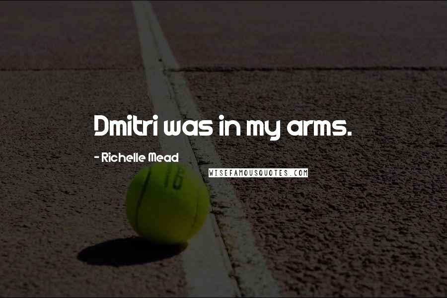 Richelle Mead Quotes: Dmitri was in my arms.