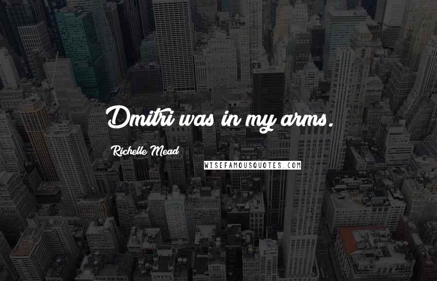 Richelle Mead Quotes: Dmitri was in my arms.