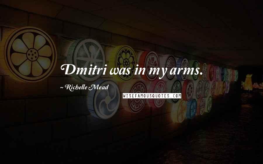 Richelle Mead Quotes: Dmitri was in my arms.