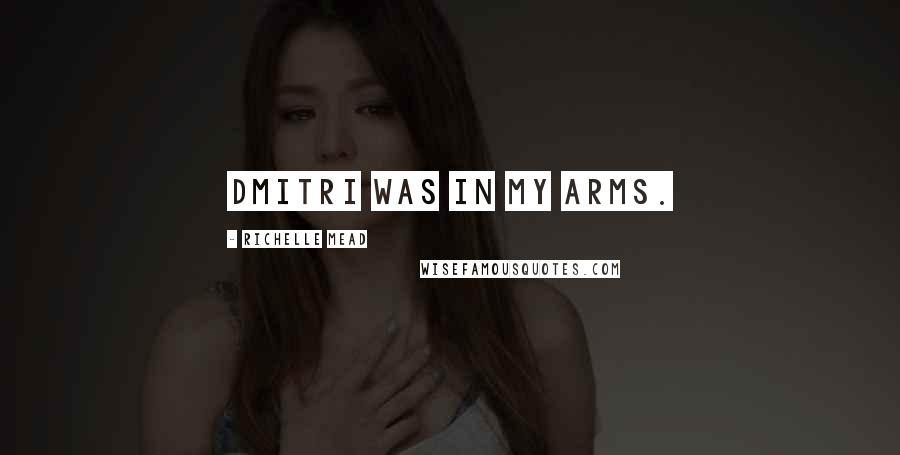 Richelle Mead Quotes: Dmitri was in my arms.