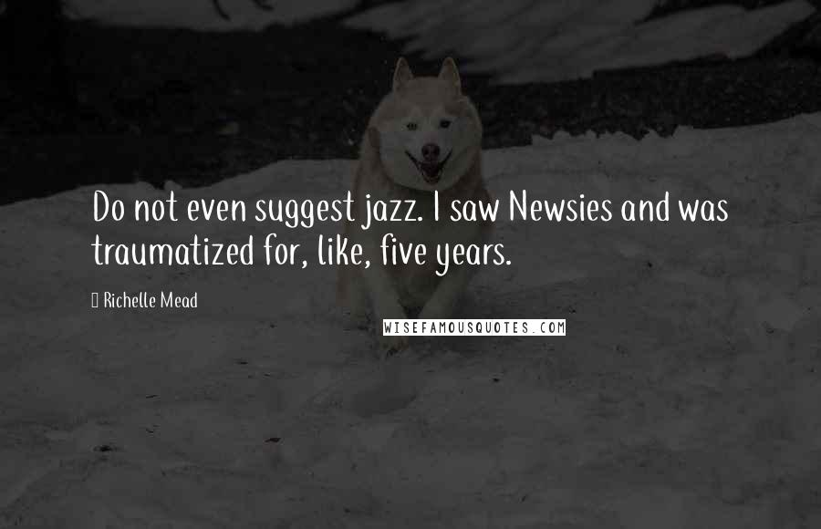 Richelle Mead Quotes: Do not even suggest jazz. I saw Newsies and was traumatized for, like, five years.