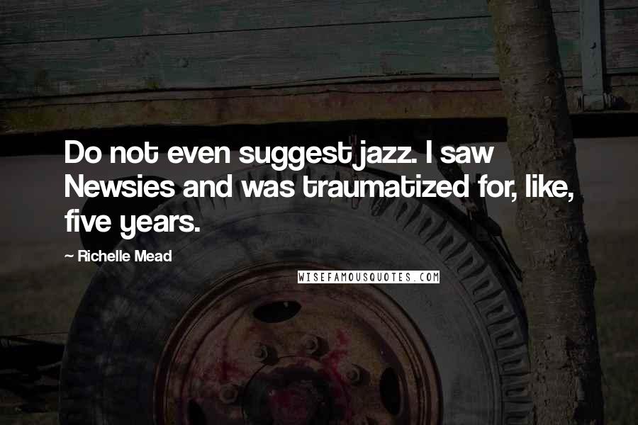 Richelle Mead Quotes: Do not even suggest jazz. I saw Newsies and was traumatized for, like, five years.