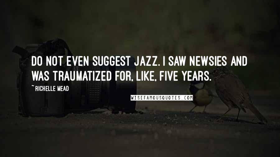 Richelle Mead Quotes: Do not even suggest jazz. I saw Newsies and was traumatized for, like, five years.