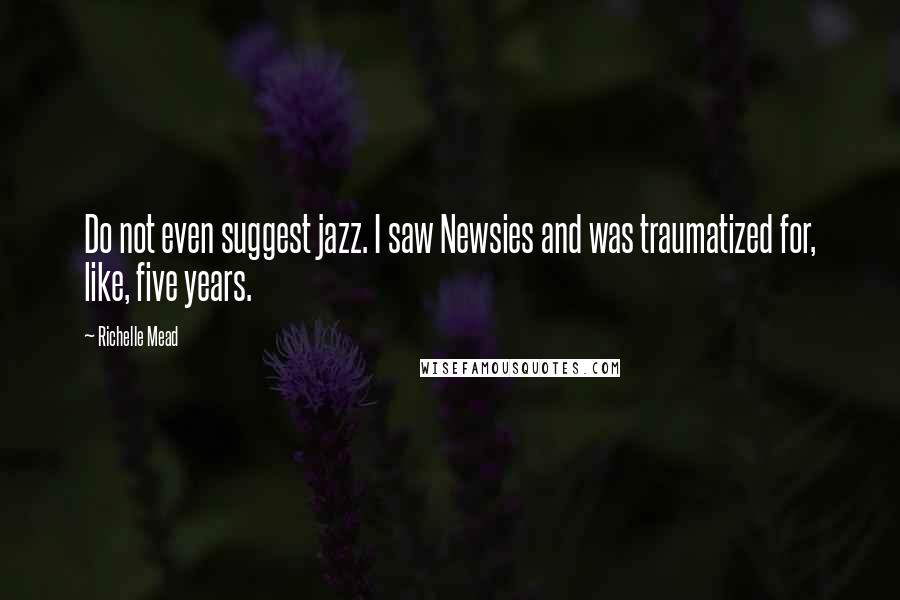 Richelle Mead Quotes: Do not even suggest jazz. I saw Newsies and was traumatized for, like, five years.