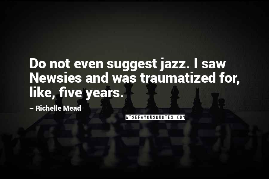 Richelle Mead Quotes: Do not even suggest jazz. I saw Newsies and was traumatized for, like, five years.