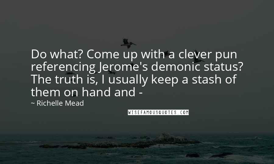 Richelle Mead Quotes: Do what? Come up with a clever pun referencing Jerome's demonic status? The truth is, I usually keep a stash of them on hand and - 