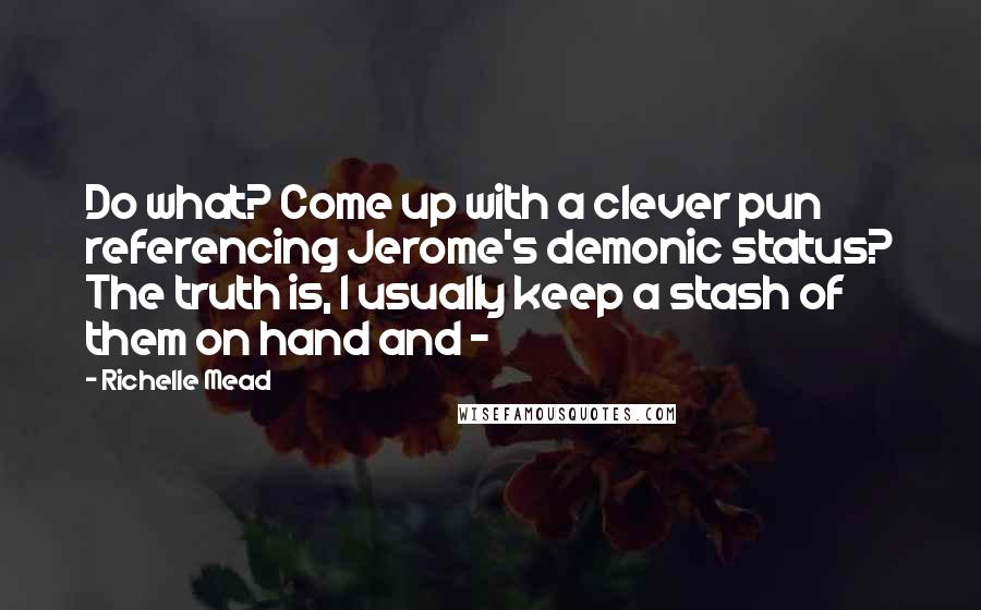 Richelle Mead Quotes: Do what? Come up with a clever pun referencing Jerome's demonic status? The truth is, I usually keep a stash of them on hand and - 