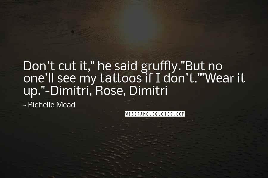 Richelle Mead Quotes: Don't cut it," he said gruffly."But no one'll see my tattoos if I don't.""Wear it up."-Dimitri, Rose, Dimitri