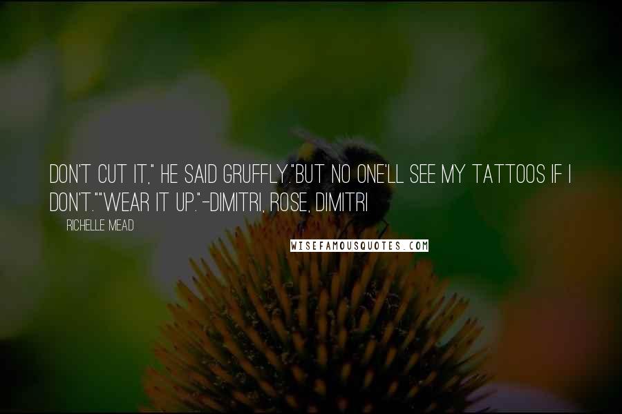 Richelle Mead Quotes: Don't cut it," he said gruffly."But no one'll see my tattoos if I don't.""Wear it up."-Dimitri, Rose, Dimitri