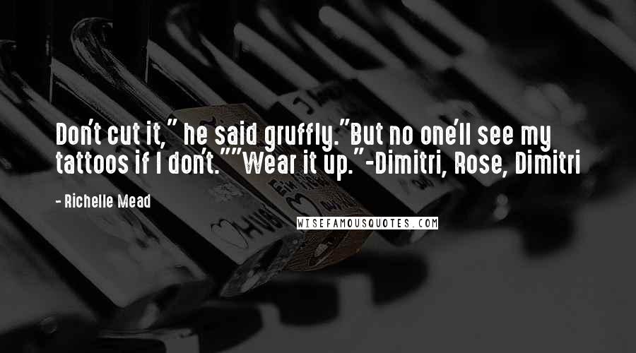 Richelle Mead Quotes: Don't cut it," he said gruffly."But no one'll see my tattoos if I don't.""Wear it up."-Dimitri, Rose, Dimitri