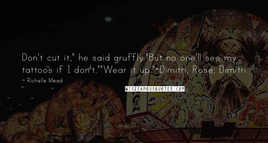 Richelle Mead Quotes: Don't cut it," he said gruffly."But no one'll see my tattoos if I don't.""Wear it up."-Dimitri, Rose, Dimitri