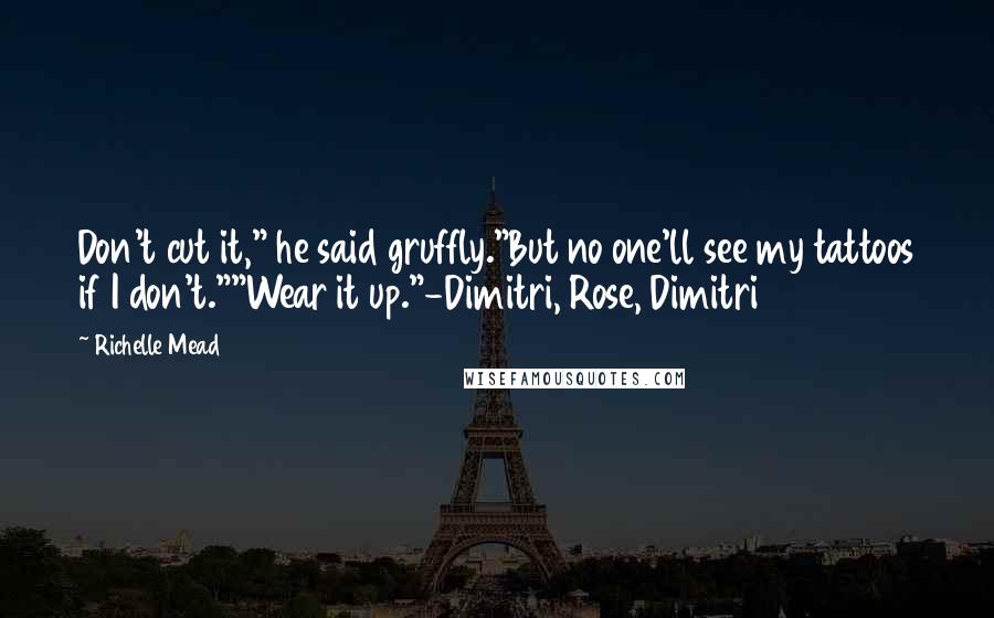 Richelle Mead Quotes: Don't cut it," he said gruffly."But no one'll see my tattoos if I don't.""Wear it up."-Dimitri, Rose, Dimitri