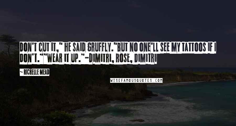 Richelle Mead Quotes: Don't cut it," he said gruffly."But no one'll see my tattoos if I don't.""Wear it up."-Dimitri, Rose, Dimitri