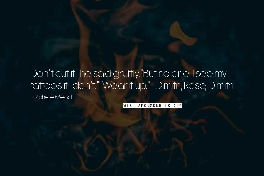 Richelle Mead Quotes: Don't cut it," he said gruffly."But no one'll see my tattoos if I don't.""Wear it up."-Dimitri, Rose, Dimitri