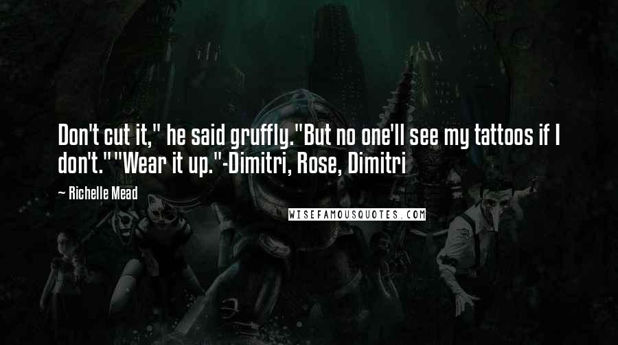 Richelle Mead Quotes: Don't cut it," he said gruffly."But no one'll see my tattoos if I don't.""Wear it up."-Dimitri, Rose, Dimitri