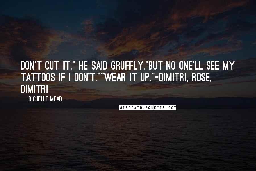 Richelle Mead Quotes: Don't cut it," he said gruffly."But no one'll see my tattoos if I don't.""Wear it up."-Dimitri, Rose, Dimitri