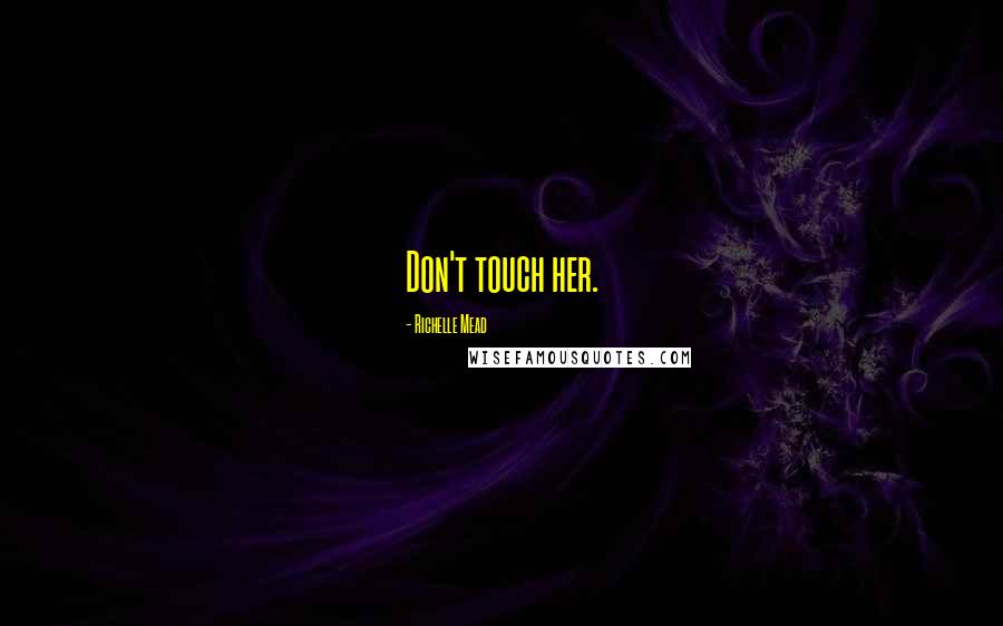 Richelle Mead Quotes: Don't touch her.