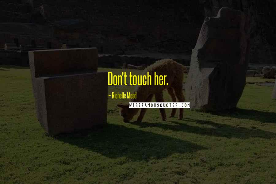 Richelle Mead Quotes: Don't touch her.