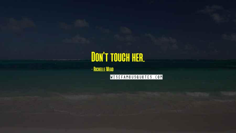 Richelle Mead Quotes: Don't touch her.