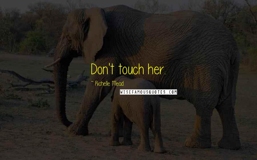 Richelle Mead Quotes: Don't touch her.