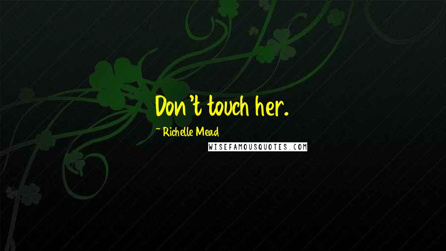 Richelle Mead Quotes: Don't touch her.