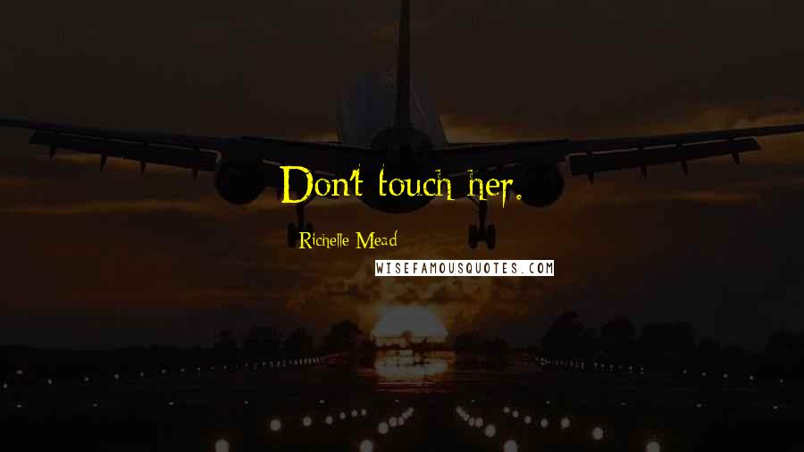 Richelle Mead Quotes: Don't touch her.